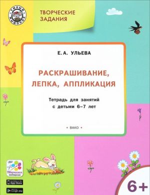 Tvorcheskie zanjatija. Raskrashivanie, lepka, applikatsija. Tetrad dlja zanjatij s detmi 6-7 let