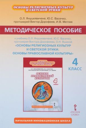 Osnovy religioznykh kultur i svetskoj etiki. Osnovy pravoslavnoj kultury. 4 klass. Metodicheskoe posobie k uchebniku O. L. Janushkjavichene, Ju. S. Vasechko, protoiereja Viktora Dorofeeva, O. N. Jashinoj