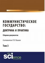 Коммунистическое государство. Доктрина и практика. Сборник документов. Том 3.