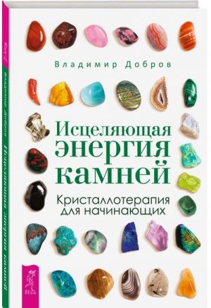 Исцеляющая энергия камней. Кристаллотерапия для начинающих