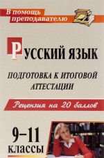 Русский язык. 9-11 классы. Подготовка к итоговой аттестации. Рецензия на 20 баллов