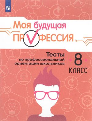 Moja buduschaja professija. 8 klass. Testy po professionalnoj orientatsii shkolnikov. Uchebnoe posobie dlja obscheobrazovatelnykh organizatsij