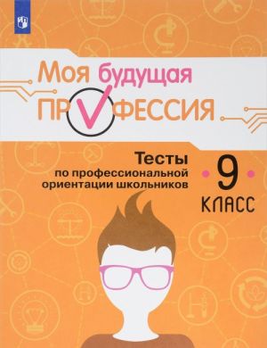 Moja buduschaja professija. 9 klass. Testy po professionalnoj orientatsii shkolnikov. Uchebnoe posobie dlja obscheobrazovatelnykh organizatsij