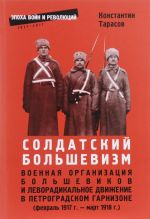 Soldatskij bolshevizm. Voennaja organizatsi bolshevikov i levoradikalnoe dvizhenie v Petrogradskom garnizone (fevral 1917 - mart 1918 g.)