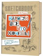 Sketchbuk. Narisuj vse, chto khochesh! Dlja nachinajuschikh i ischuschikh vdokhnovenija khudozhnikov