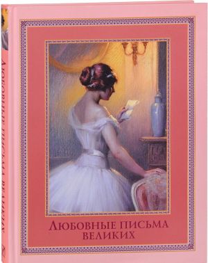 Ljubovnye pisma velikikh. Ljubov v pismakh vydajuschikhsja ljudej XVIII i XIX vekov