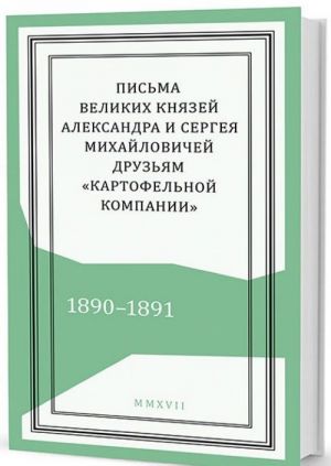 Pisma velikikh knjazej Aleksandra i Sergeja Mikhajlovichej druzjam "Kartofelnoj kompanii". 1890-1891