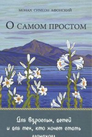O samom prostom. Dlja vzroslykh,  detej i dlja tekh,  kto khochet stat monakhom