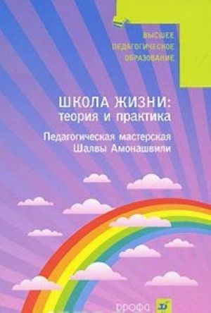 Shkola Zhizni. Teorija i praktika. Pedagogicheskaja masterskaja Shalvy Amonashvili