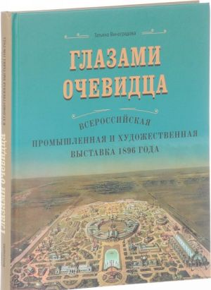 Glazami ochevidtsa. Vserossijskaja promyshlennaja i khudozhestvennaja vystavka 1896 goda