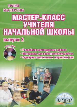 Мастер-класс учителя начальной школы. Выпуск 2. Разработки нестандартных уроков. Материалы для воспитательной работы. Сценарии коллективных творческих дел (+ CD-ROM)