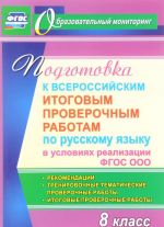 Podgotovka k Vserossijskim itogovym proverochnym rabotam po russkomu jazyku v uslovijakh realizatsii FGOS OOO. 8 klass. Rekomendatsii, trenirovochnye tematicheskie proverochnye raboty, itogovye proverochnye raboty