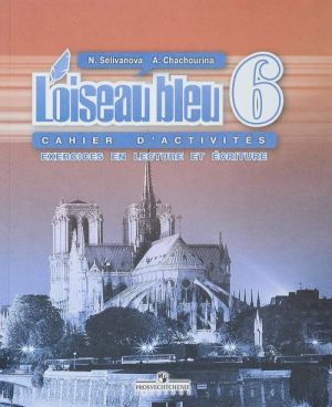 L'oiseau bleu 6: Cahier d'activites: Exercices en lecture et ecriture / Французский язык. Второй иностранный язык. 6 класс. Сборник упражнений. Чтение и письмо