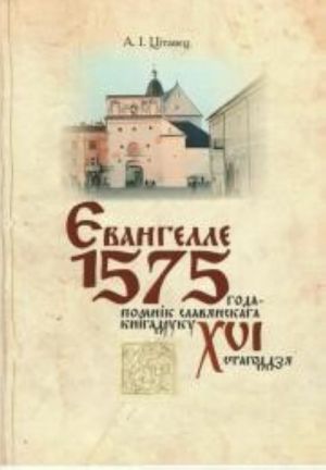 Evangelle 1575 goda-pomnik slavjanskaga knigadruku XVI stagoddzja: z elektronnym dadatkam