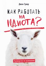 Kak rabotat na idiota? Rukovodstvo po vyzhivaniju