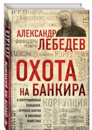 Охота на банкира. О коррупционных скандалах, крупных аферах и заказных убийствах