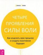 Четыре проявления силы воли. Как исцелить свое прошлое и создать позитивное будущее