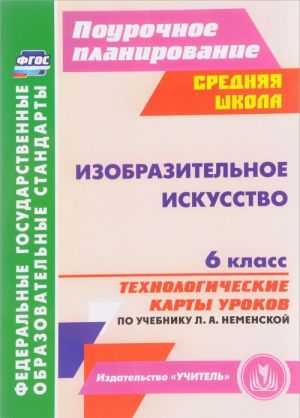 Izobrazitelnoe iskusstvo. 6 klass. Tekhnologicheskie karty urokov po uchebniku L. A. Nemenskoj