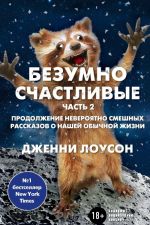 Bezumno schastlivye. Chast 2. Prodolzhenie neverojatno smeshnykh rasskazov o nashej obychnoj zhizni