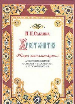 Khrestomatija "Zhizn zhitelstvuet... ". Antologija stikhov o smerti i bessmertii v russkoj poezii