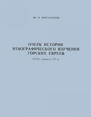 Ocherk istorii etnograficheskogo izuchenija gorskikh evreev. XVIII-nachalo XX vv.