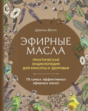 Эфирные масла. Практическая энциклопедия для красоты и здоровья