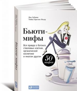 Бьюти-мифы. Вся правда о ботоксе, стволовых клетках, органической косметике и многом другом