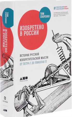 Izobreteno v Rossii. Istorija russkoj izobretatelskoj mysli ot Petra I do Nikolaja II