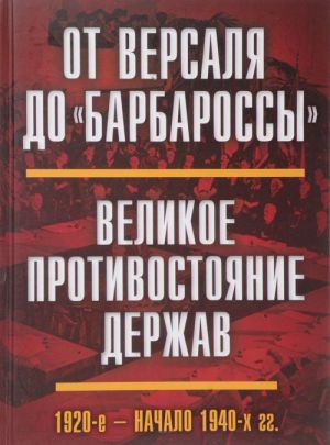 Ot Versalja do "Barbarossy". Velikoe protivostojanie derzhav. 1920 - nachalo 1940 gg.