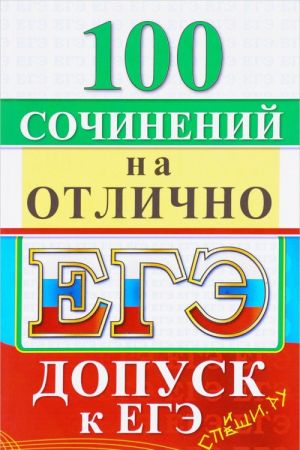 EGE. Russkij jazyk. 100 ekzamenatsionnykh sochinenij na otlichno