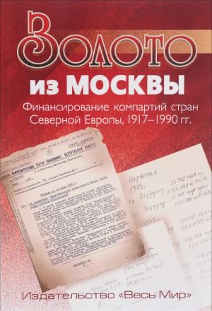 Золото из Москвы. Финансирование компартий стран Северной Европы. 1917-1990 гг.