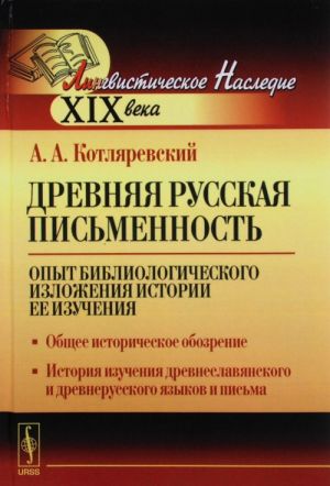 Древняя русская письменность. Опыт библиологического изложения истории ее изучения. Общее историческое обозрение. История изучения древнеславянского и древнерусского языков и письма