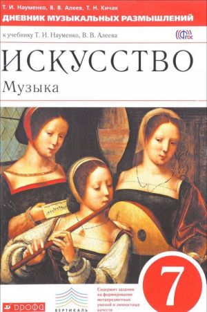 Iskusstvo. Muzyka. 7 klass. Dnevnik muzykalnykh razmyshlenij. K uchebniku T. I. Naumenko, V. V. Aleeva