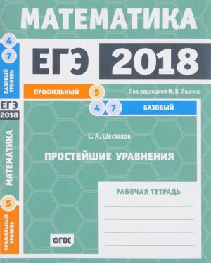 EGE 2018. Matematika. Prostejshie uravnenija. Zadacha 5 (profilnyj uroven). Zadachi 4 i 7 (bazovyj uroven). Rabochaja tetrad