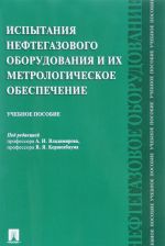 Ispytanija neftegazovogo oborudovanija i ikh metrologicheskoe obespechenie. Uchebnoe posobie