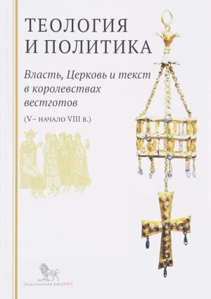 Teologija i politika.Vlast, Tserkov i tekst v korolevstvakh vestgotov (V-nachalo II