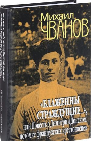 "Блаженны страждущие...", или Повесть о Димитрии Донском, потомке французских крестоносцев