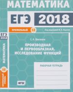 EGE 2018. Matematika. Zadacha 12. Profilnyj uroven. Proizvodnaja i pervoobraznaja. Issledovanie funktsij. Rabochaja tetrad