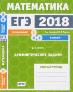 EGE 2018. Matematika. Zadacha 1. Profilnyj uroven. Zadacha 3, 6. Bazovyj uroven. Arifmeticheskie zadachi. Rabochaja tetrad