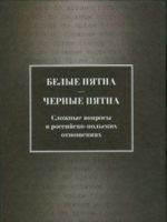 Belye pjatna - chernye pjatna. Slozhnye voprosy v rossijsko-polskikh otnoshenijakh