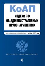 Kodeks Rossijskoj Federatsii ob administrativnykh pravonarushenijakh: tekst s izm. i dop. na 1 oktjabrja 2017 g.