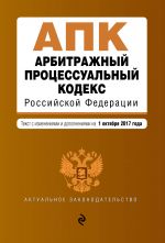 Arbitrazhnyj protsessualnyj kodeks Rossijskoj Federatsii: tekst s izm. i dop. na 1 oktjabrja 2017 g.