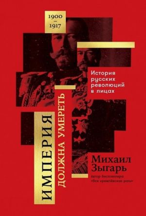 Imperija dolzhna umeret. Istorija russkikh revoljutsij v litsakh. 1900-1917