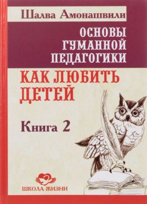 Osnovy gumannoj pedagogiki. Kniga 2. Kak ljubit detej