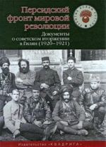 Persidskij front mirovoj revoljutsii. Dokumenty o sovetskom vtorzhenii v Giljan (1920-1921)