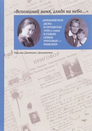 "Вспоминай меня, глядя на небо..." "Кремлевское дело" и процессы 1930-х годов в судьбе семьи Урусовых - Раевских. Письма. Дневники. Документы