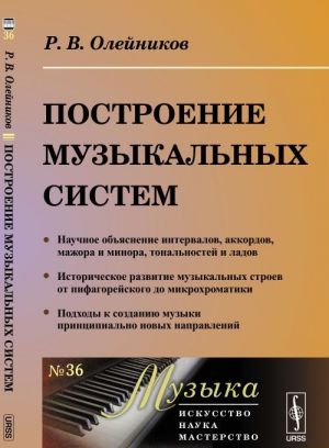 Postroenie muzykalnykh sistem. Nauchnoe objasnenie intervalov, akkordov, mazhora i minora, tonalnostej i ladov. Istoricheskoe razvitie muzykalnykh stroev ot pifagorejskogo do mikrokhromatiki. Podkhody k sozdaniju muzyki printsipialno novykh napravlenij