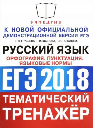 EGE 2018. Russkij jazyk. Tematicheskij trenazhjor. Orfografija. Punktuatsija. Jazykovye normy