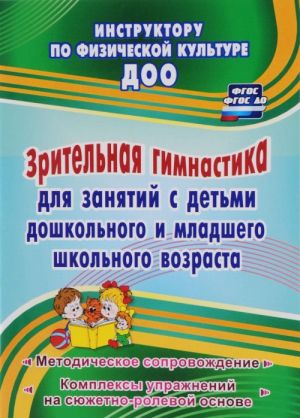 Zritelnaja gimnastika dlja zanjatij s detmi doshkolnogo i mladshego shkolnogo vozrasta. Metodicheskoe soprovozhdenie, kompleksy uprazhnenij na sjuzhetno-rolevoj osnove