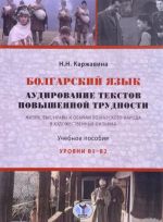 Болгарский язык. Аудирование текстов повышенной трудности. Уровни В1-В2. Учебное пособие